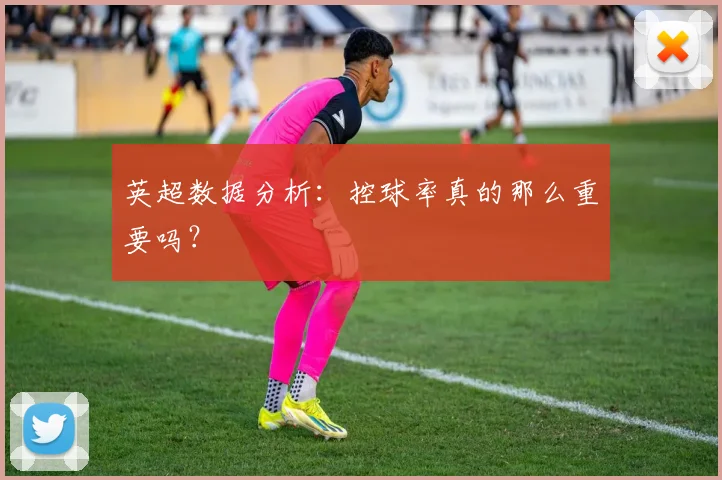 英超数据分析：控球率真的那么重要吗？