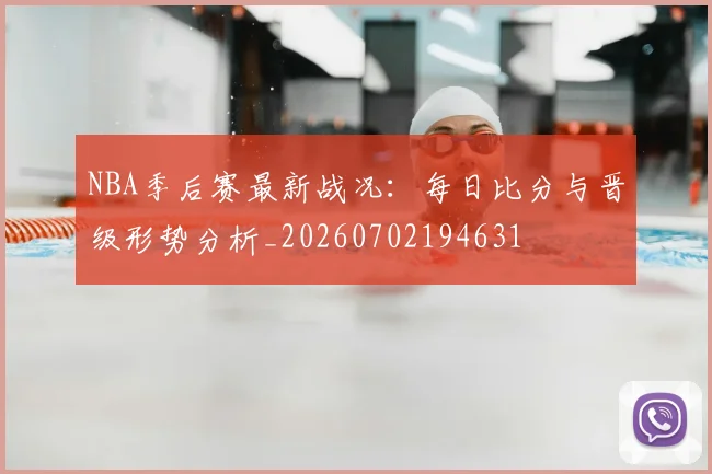 NBA季后赛最新战况：每日比分与晋级形势分析_20260702194631
