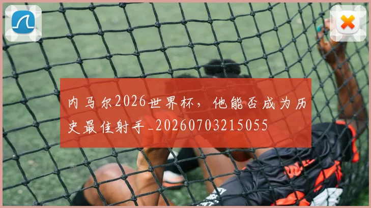 内马尔2026世界杯，他能否成为历史最佳射手_20260703215055