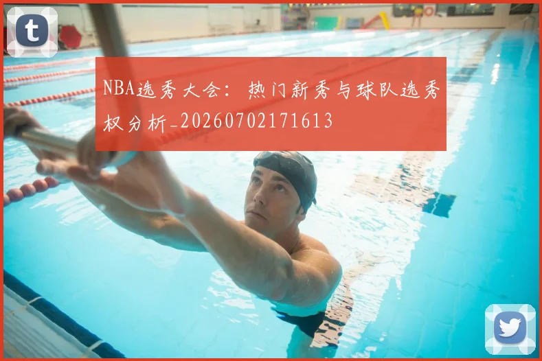 NBA选秀大会：热门新秀与球队选秀权分析_20260702171613