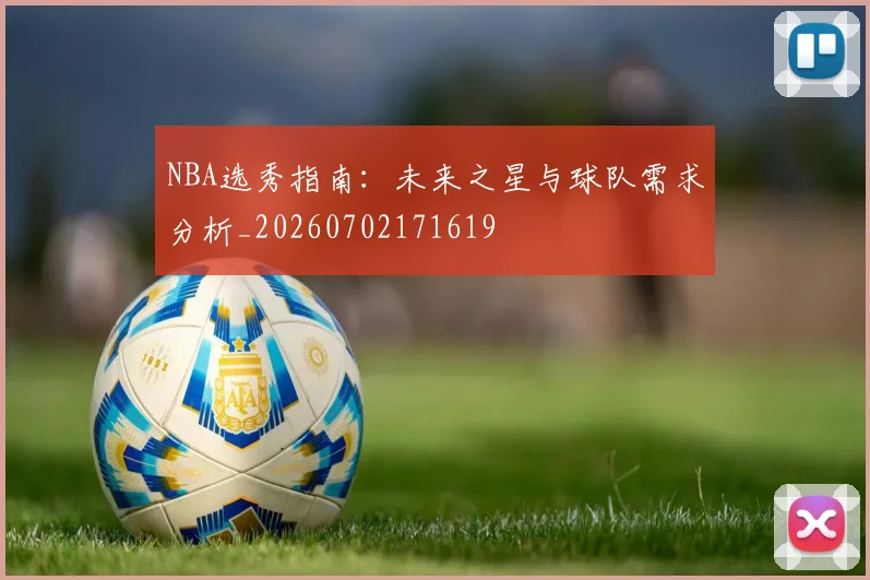 NBA选秀指南：未来之星与球队需求分析_20260702171619