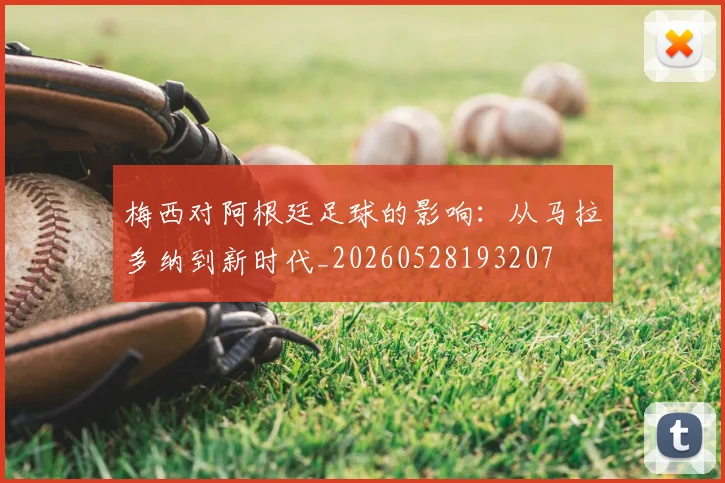 梅西对阿根廷足球的影响：从马拉多纳到新时代_20260528193207