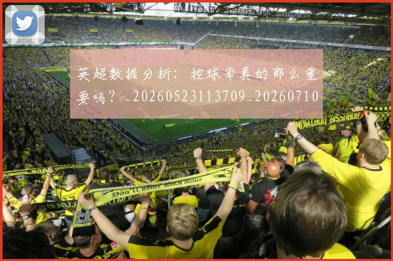 英超数据分析：控球率真的那么重要吗？_20260523113709_20260710005404