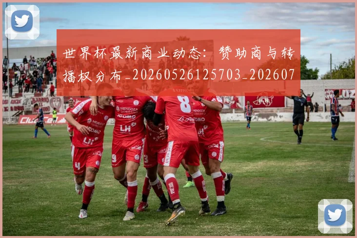 世界杯最新商业动态：赞助商与转播权分布_20260526125703_20260702174428_20260715191735