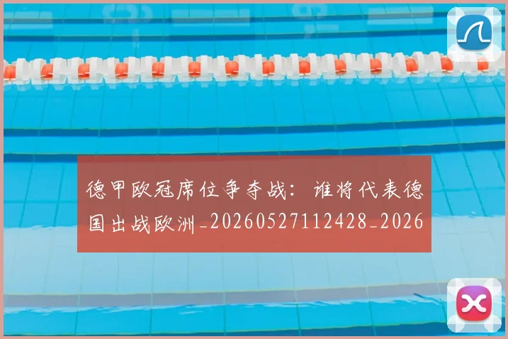 德甲欧冠席位争夺战：谁将代表德国出战欧洲_20260527112428_20260704173230
