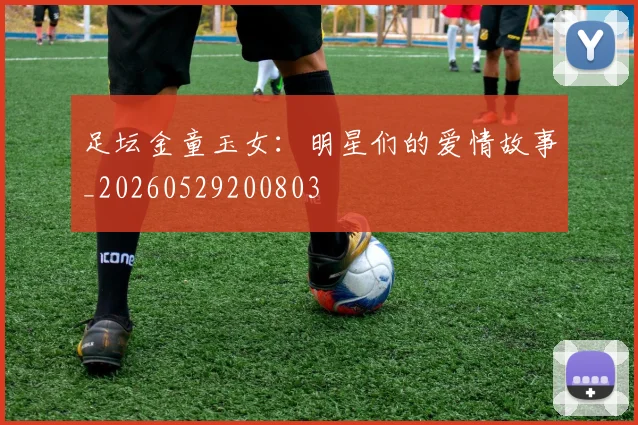 足坛金童玉女：明星们的爱情故事_20260529200803