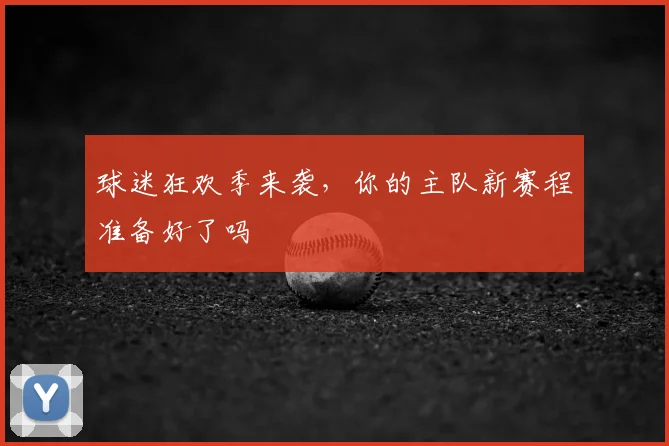 球迷狂欢季来袭，你的主队新赛程准备好了吗