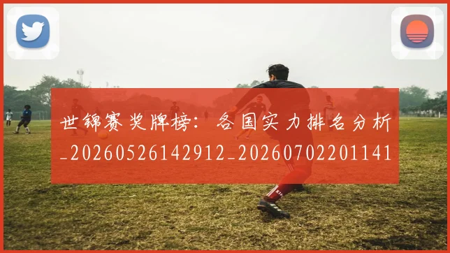 世锦赛奖牌榜：各国实力排名分析_20260526142912_20260702201141