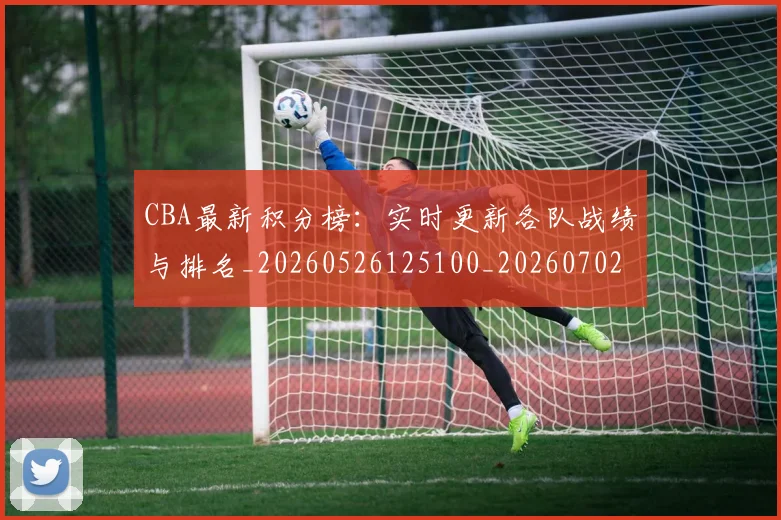 CBA最新积分榜：实时更新各队战绩与排名_20260526125100_20260702194349_20260712045425