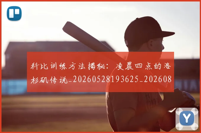 科比训练方法揭秘:凌晨四点的洛杉矶传说_20260528193625_20260802165834