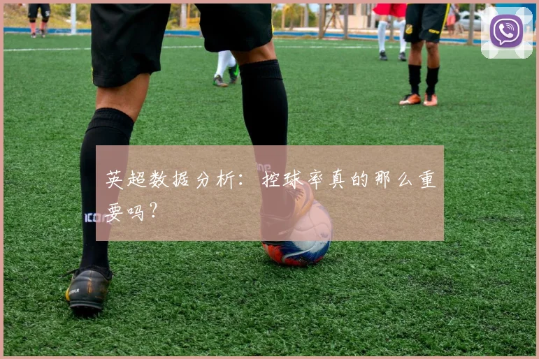 英超数据分析：控球率真的那么重要吗？