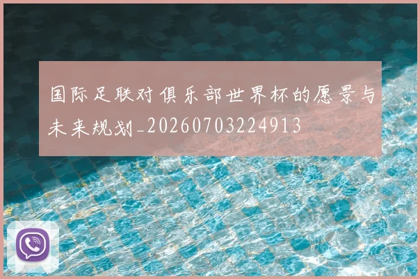 国际足联对俱乐部世界杯的愿景与未来规划_20260703224913