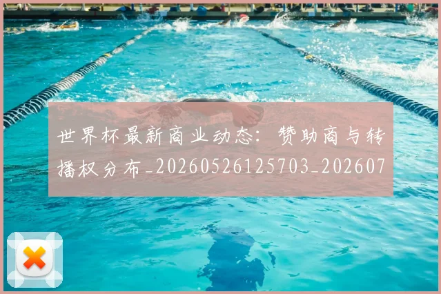 世界杯最新商业动态：赞助商与转播权分布_20260526125703_20260702174428_20260715191735