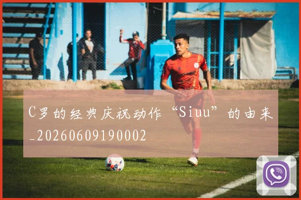 C罗的经典庆祝动作“Siuu”的由来_20260609190002
