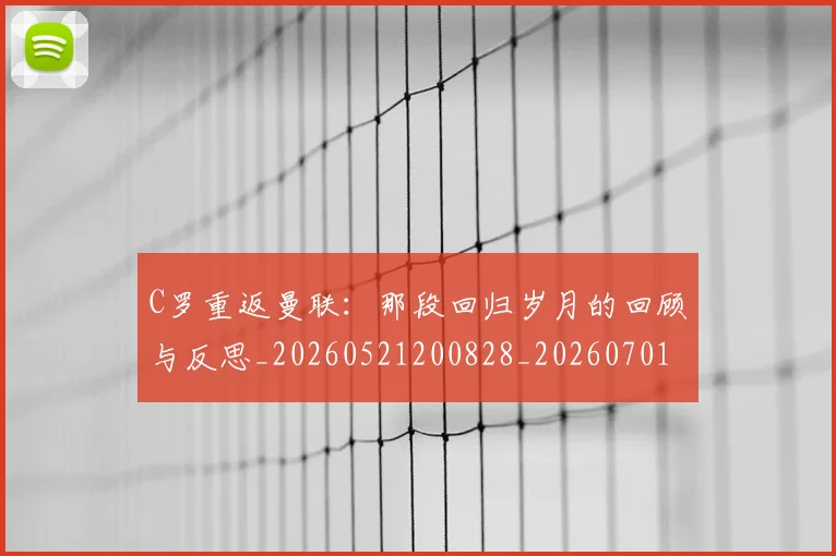 C罗重返曼联：那段回归岁月的回顾与反思_20260521200828_20260701214120_20260713232731