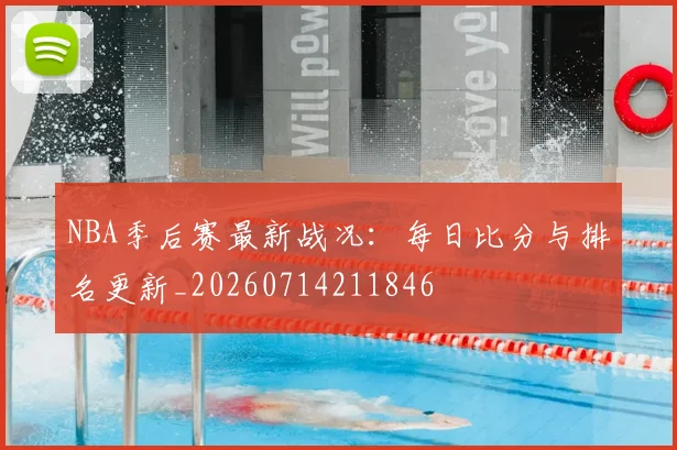 NBA季后赛最新战况：每日比分与排名更新_20260714211846